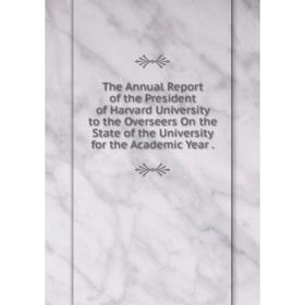 

Книга The Annual Report of the President of Harvard University to the Overseers On the State of the University for the Academic Year