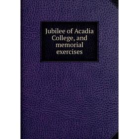 

Книга Jubilee of Acadia College, and memorial exercises