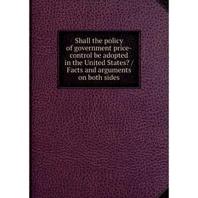 

Книга Shall the policy of government price-control be adopted in the United States / Facts and arguments on both sides