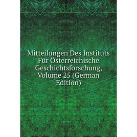 

Книга Mitteilungen Des Instituts Für Österreichische Geschichtsforschung, Volume 25