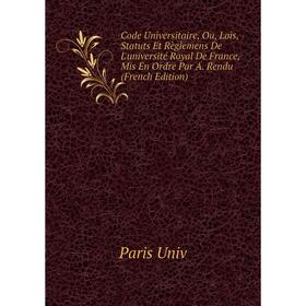 

Книга Code Universitaire, Ou, Lois, Statuts Et Règlemens De L'université Royal De France, Mis En Ordre Par A. Rendu