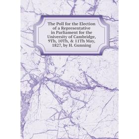 

Книга The Poll for the Election of a Representative in Parliament for the University of Cambridge, 9Th, 10Th, 11Th May, 1827, by H. Gunning