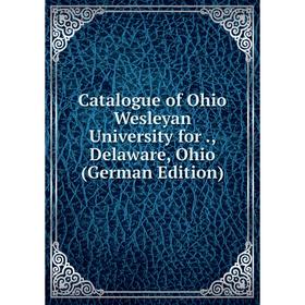 

Книга Catalogue of Ohio Wesleyan University for., Delaware, Ohio (German Edition)