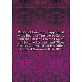 

Книга Report of Committee Appointed by the Board of Trustees to Confer with the Bursar As to the Capital and Income Accounts and Other Matters Connect