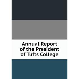 

Книга Annual Report of the President of Tufts College