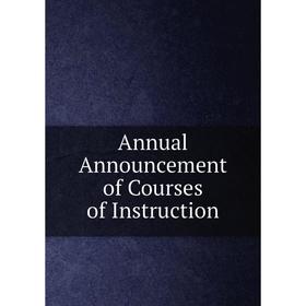 

Книга Annual Announcement of Courses of Instruction