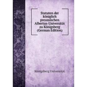 

Книга Statuten der königlich preussischen Albertus-Universität zu Königsberg (German Edition)