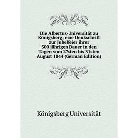 

Книга Die Albertus-Universität zu Königsberg; eine Denkschrift zur Jubelfeier ihrer 300 jährigen Dauer in den Tagen vom 27sten bis 31sten August 1844