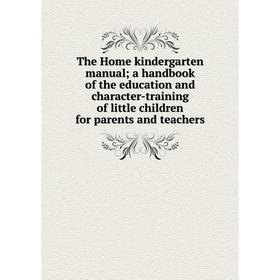 

Книга The Home kindergarten manual; a handbook of the education and character-training of little children for parents and teachers