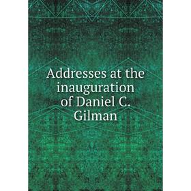 

Книга Addresses at the inauguration of Daniel C. Gilman