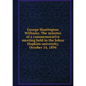 

Книга George Huntington Williams. The minutes of a commemorative meeting held in the Johns Hopkins university, October 14, 1894