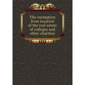 

Книга The exemption from taxation of the real estate of colleges and other charities