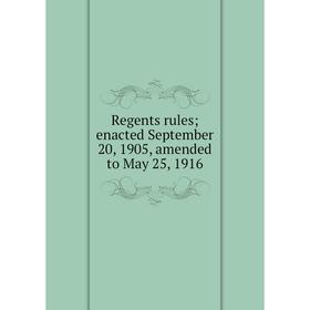 

Книга Regents rules; enacted September 20, 1905, amended to May 25, 1916