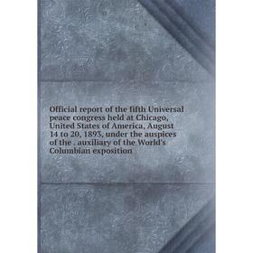 

Книга Official report of the fifth Universal peace Congress held at Chicago, United States of America, August 14 to 20, 1893, under the auspices