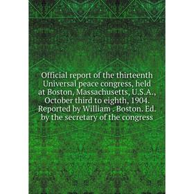 

Книга Official report of the thirteen th Universal peace Congress, held at Boston, Massachusetts, USA, October third to eighth, 1904 Reported by Willi