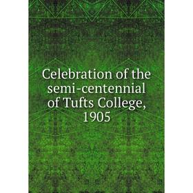 

Книга Celebration of the semi-centennial of Tufts College, 1905