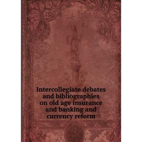 

Книга Intercollegiate debates and bibliographies on old age insurance and banking and currency reform