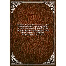 

Книга Stephen Daye and his successors, the establishment of a printing plant in what was formerly British North America and the development of the art
