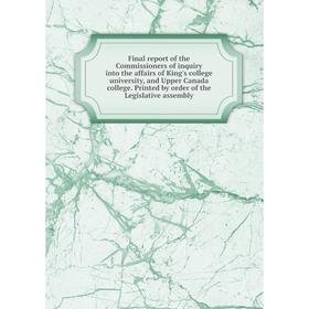 

Книга Final report of the Commissioners of inquiry into the affairs of King's college university, and Upper Canada college. Printed by order of the Le