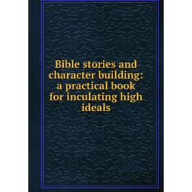 

Книга Bible stories and character building: a practical book for inculating high ideals