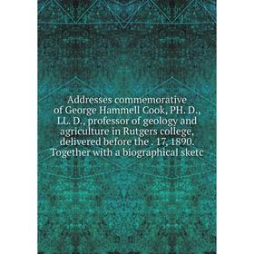 

Книга Addresses commemorative of George Hammell Cook, PH. D., LL. D., professor of geology and agriculture in Rutgers college, delivered before the. 1