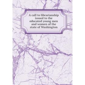

Книга A call to librarianship issued to the educated young men and women of the state of Washington