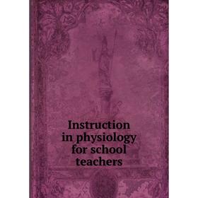 

Книга Instruction in physiology for school teachers