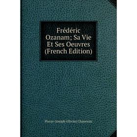 

Книга Frédéric Ozanam; Sa Vie Et Ses Oeuvres (French Edition)
