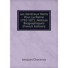 

Книга Les Généraux Morts Pour La Patrie 1792-1871: Notices Biographiques