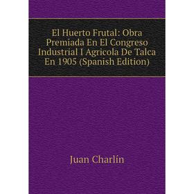 

Книга El Huerto Frutal: Obra Premiada En El Congreso Industrial I Agricola De Talca En 1905 (Spanish Edition)