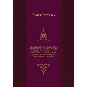 

Книга Biographia Navalis: Or, Impartial Memoirs of the Lives and Characters of Officers of the Navy of Great Britain, from the Year 1660 to the Presen