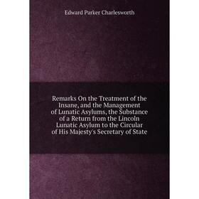 

Книга Remarks On the Treatment of the Insane, and the Management of Lunatic Asylums, the Substance of a Return from the Lincoln Lunatic Asylum to the