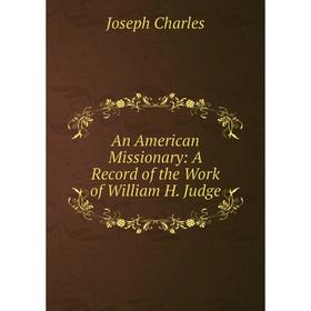 

Книга An American Missionary: A Record of the Work of William H. Judge