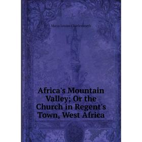 

Книга Africa's Mountain Valley; Or the Church in Regent's Town, West Africa