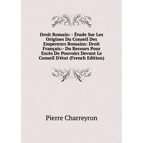 

Книга Droit Romain: - Étude Sur Les Origines Du Conseil Des Empereurs Romains: Droit Français:- Du Recours Pour Excès De Pouvoirs Devant Le Conseil D'