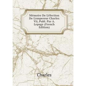 

Книга Mémoire De L'élection De L'empereur Charles Vii, Publ Par A Lepage