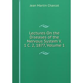 

Книга Lectures On the Diseases of the Nervous System V 1 C 2, 1877, Volume 1