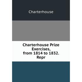 

Книга Charterhouse Prize Exercises, from 1814 to 1832. Repr