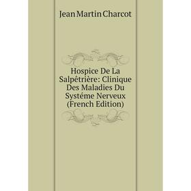 

Книга Hospice De La Salpêtrière: Clinique Des Maladies Du Systéme Nerveux (French Edition)