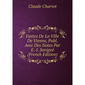 

Книга Fastes De La Ville De Vienne, Publ. Avec Des Notes Par E.-J. Savigné (French Edition)