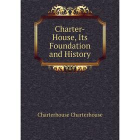 

Книга Charter-House, Its Foundation and History