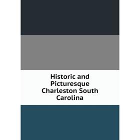 

Книга Historic and Picturesque Charleston South Carolina
