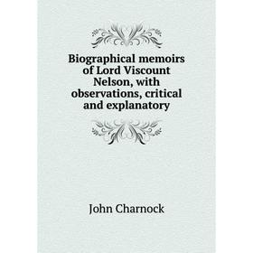 

Книга Biographical memoirs of Lord Viscount Nelson, with observations, critical and explanatory