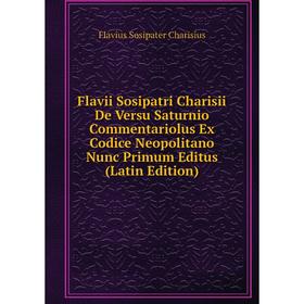 

Книга Flavii Sosipatri Charisii De Versu Saturnio Commentariolus Ex Codice Neopolitano Nunc Primum Editus