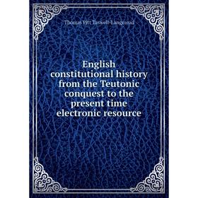 

Книга English constitutional history from the Teutonic conquest to the present time electronic resource