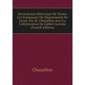 

Книга Dictionnaire Historique De Toutes Les Communes Du Département De L'eure, Par M. Charpillon Avec La Collaboration De L'abbé Caresme