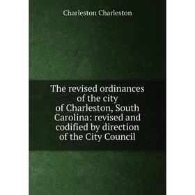 

Книга The revised ordinances of the city of Charleston, South Carolina: revised and codified by direction of the City Council