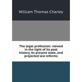 

Книга The legal profession: viewed in the light of its past history, its present state, and projected law reforms