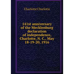 

Книга 141st anniversary of the Mecklenburg declaration of independence, Charlotte, N. C., May 18-19-20, 1916