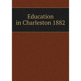 

Книга Education in Charleston 1882